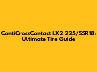 ContiCrossContact LX2 225/55R18: Ultimate Tire Guide