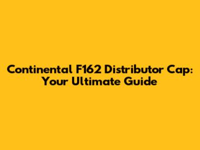Continental F162 Distributor Cap: Your Ultimate Guide