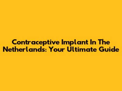 Contraceptive Implant In The Netherlands: Your Ultimate Guide