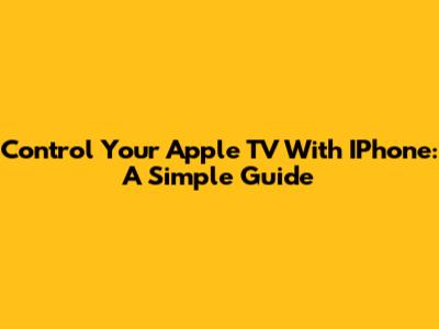Control Your Apple TV With IPhone: A Simple Guide