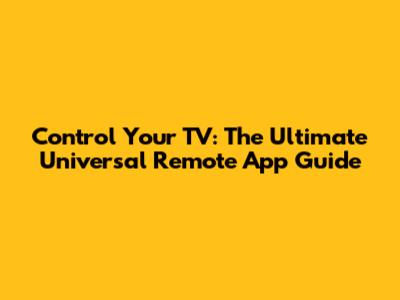 Control Your TV: The Ultimate Universal Remote App Guide