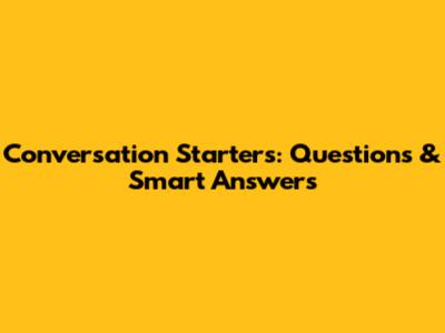 Conversation Starters: Questions & Smart Answers