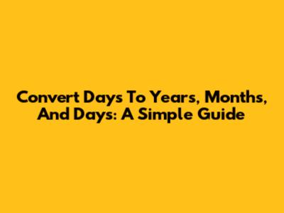 Convert Days To Years, Months, And Days: A Simple Guide