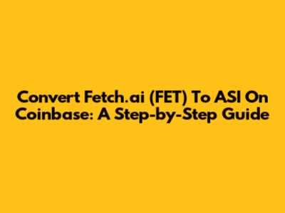 Convert Fetch.ai (FET) To ASI On Coinbase: A Step-by-Step Guide