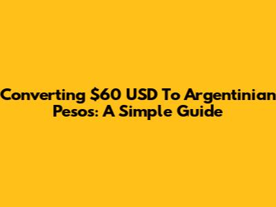 Converting $60 USD To Argentinian Pesos: A Simple Guide