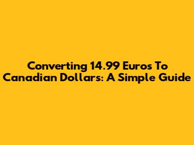 Converting 14.99 Euros To Canadian Dollars: A Simple Guide