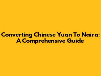 Converting Chinese Yuan To Naira: A Comprehensive Guide