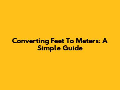 Converting Feet To Meters: A Simple Guide
