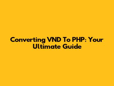 Converting VND To PHP: Your Ultimate Guide