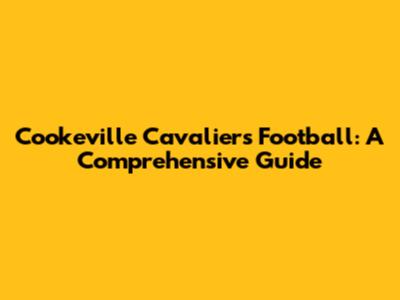 Cookeville Cavaliers Football: A Comprehensive Guide