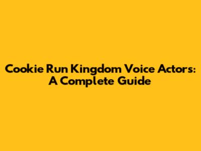 Cookie Run Kingdom Voice Actors: A Complete Guide
