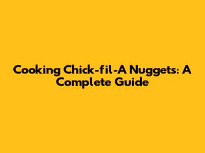 Cooking Chick-fil-A Nuggets: A Complete Guide
