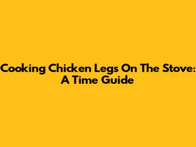 Cooking Chicken Legs On The Stove: A Time Guide