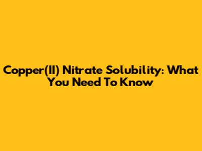 Copper(II) Nitrate Solubility: What You Need To Know