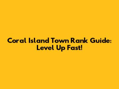 Coral Island Town Rank Guide: Level Up Fast!