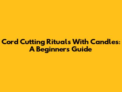 Cord Cutting Rituals With Candles: A Beginner's Guide
