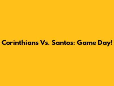 Corinthians Vs. Santos: Game Day!
