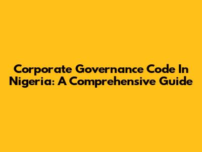 Corporate Governance Code In Nigeria: A Comprehensive Guide