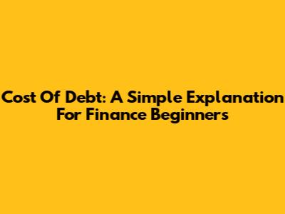 Cost Of Debt: A Simple Explanation For Finance Beginners