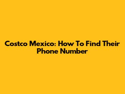Costco Mexico: How To Find Their Phone Number