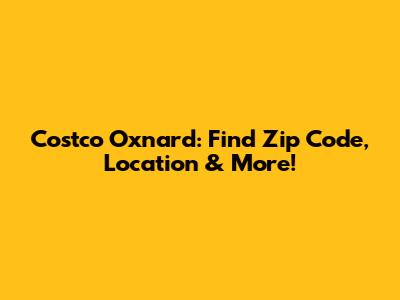 Costco Oxnard: Find Zip Code, Location & More!