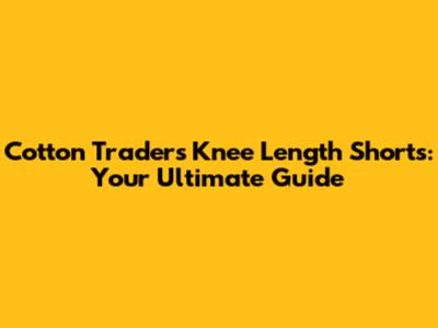 Cotton Traders Knee Length Shorts: Your Ultimate Guide