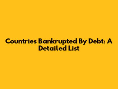 Countries Bankrupted By Debt: A Detailed List