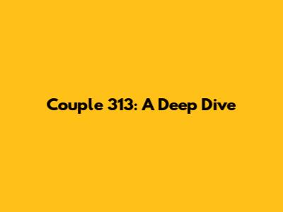 Couple 313: A Deep Dive