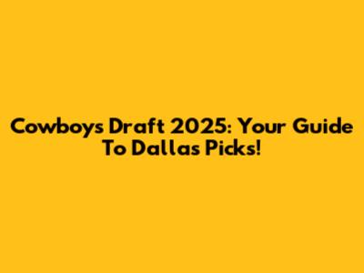 Cowboys Draft 2025: Your Guide To Dallas' Picks!