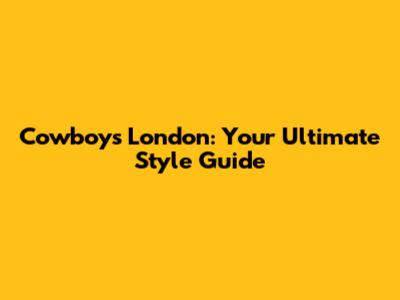 Cowboys London: Your Ultimate Style Guide