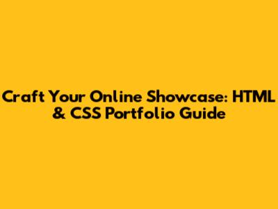 Craft Your Online Showcase: HTML & CSS Portfolio Guide