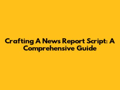 Crafting A News Report Script: A Comprehensive Guide