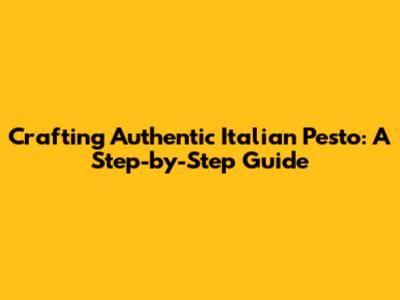 Crafting Authentic Italian Pesto: A Step-by-Step Guide