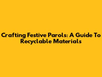 Crafting Festive Parols: A Guide To Recyclable Materials