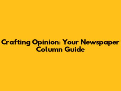 Crafting Opinion: Your Newspaper Column Guide