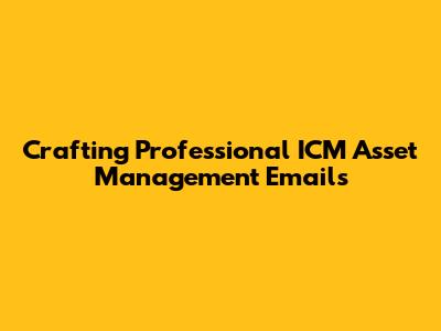Crafting Professional ICM Asset Management Emails