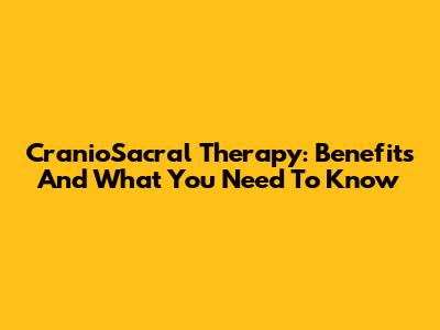CranioSacral Therapy: Benefits And What You Need To Know