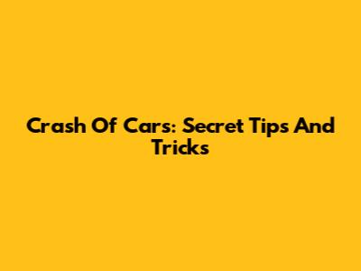 Crash Of Cars: Secret Tips And Tricks