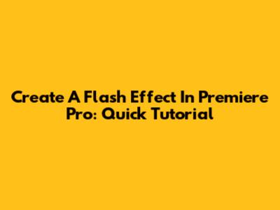 Create A Flash Effect In Premiere Pro: Quick Tutorial