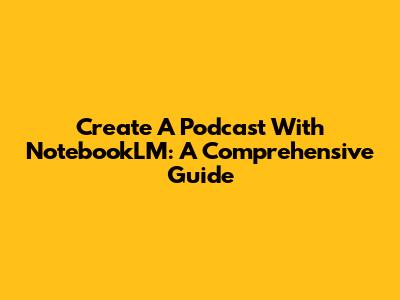 Create A Podcast With NotebookLM: A Comprehensive Guide