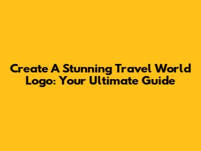 Create A Stunning Travel World Logo: Your Ultimate Guide