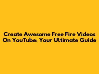 Create Awesome Free Fire Videos On YouTube: Your Ultimate Guide