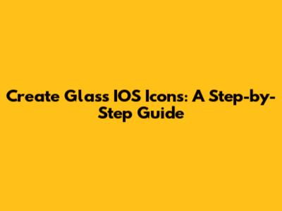 Create Glass IOS Icons: A Step-by-Step Guide