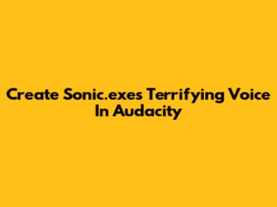 Create Sonic.exe's Terrifying Voice In Audacity