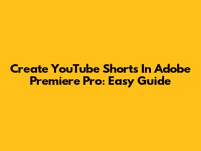 Create YouTube Shorts In Adobe Premiere Pro: Easy Guide