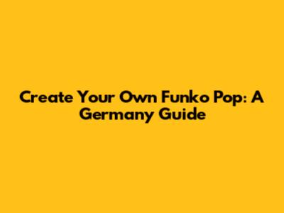 Create Your Own Funko Pop: A Germany Guide