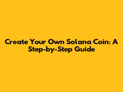 Create Your Own Solana Coin: A Step-by-Step Guide