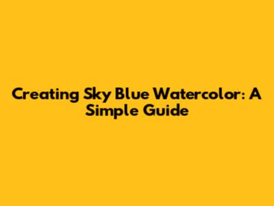 Creating Sky Blue Watercolor: A Simple Guide