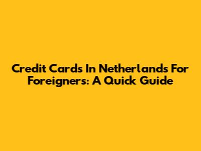 Credit Cards In Netherlands For Foreigners: A Quick Guide