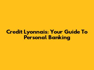 Credit Lyonnais: Your Guide To Personal Banking